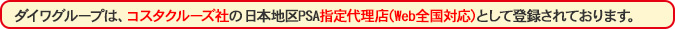 弊社ダイワグループは、コスタクルーズ社の日本地区PSA指定代理店として登録されております。(Web全国対応)